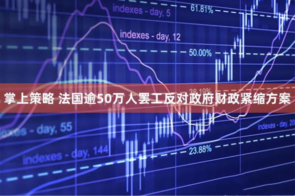 掌上策略 法国逾50万人罢工反对政府财政紧缩方案