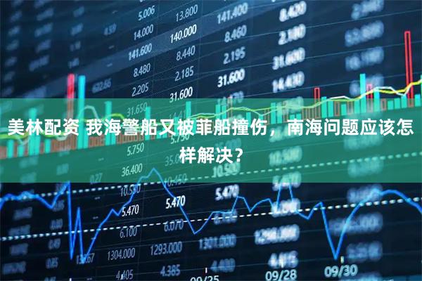 美林配资 我海警船又被菲船撞伤，南海问题应该怎样解决？