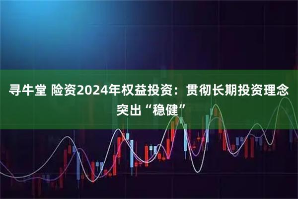 寻牛堂 险资2024年权益投资：贯彻长期投资理念 突出“稳健”