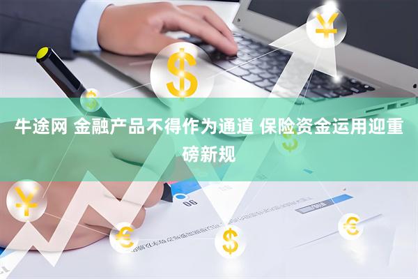 牛途网 金融产品不得作为通道 保险资金运用迎重磅新规