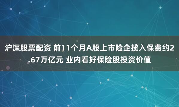 沪深股票配资 前11个月A股上市险企揽入保费约2.67万亿元 业内看好保险股投资价值