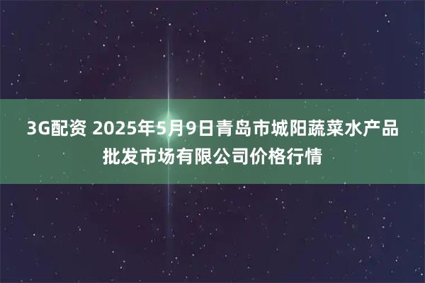 3G配资 2025年5月9日青岛市城阳蔬菜水产品批发市场有限公司价格行情