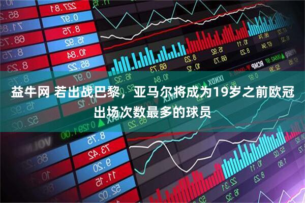 益牛网 若出战巴黎，亚马尔将成为19岁之前欧冠出场次数最多的球员