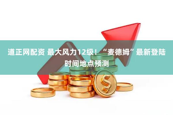 道正网配资 最大风力12级！“麦德姆”最新登陆时间地点预测