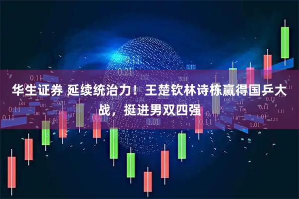 华生证券 延续统治力！王楚钦林诗栋赢得国乒大战，挺进男双四强