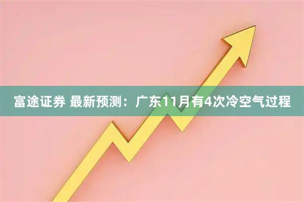 富途证券 最新预测：广东11月有4次冷空气过程