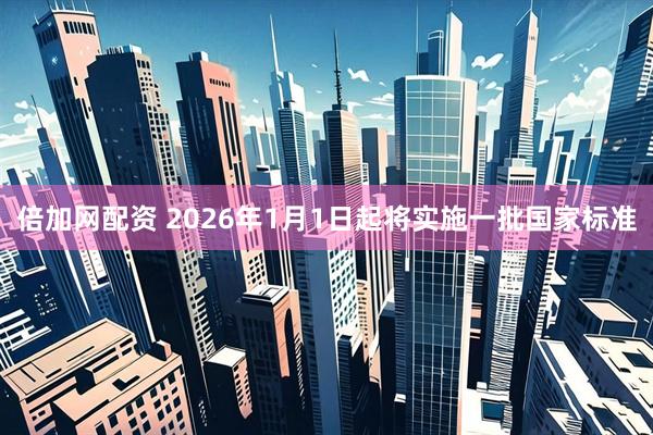倍加网配资 2026年1月1日起将实施一批国家标准
