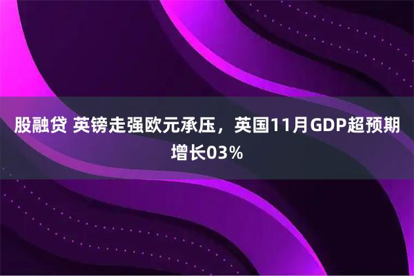 股融贷 英镑走强欧元承压，英国11月GDP超预期增长03%
