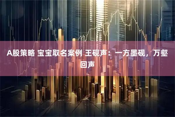 A股策略 宝宝取名案例 王砚声：一方墨砚，万壑回声