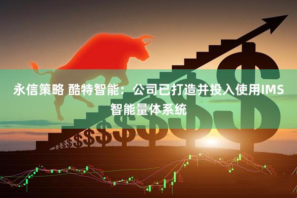 永信策略 酷特智能：公司已打造并投入使用IMS智能量体系统