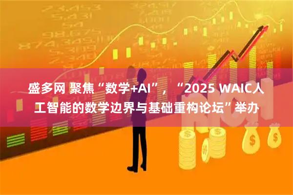盛多网 聚焦“数学+AI”，“2025 WAIC人工智能的数学边界与基础重构论坛”举办